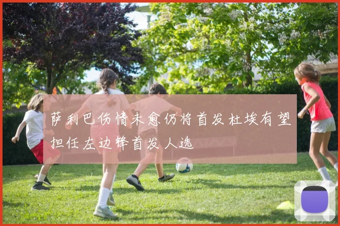 萨利巴伤情未愈仍将首发杜埃有望担任左边锋首发人选
