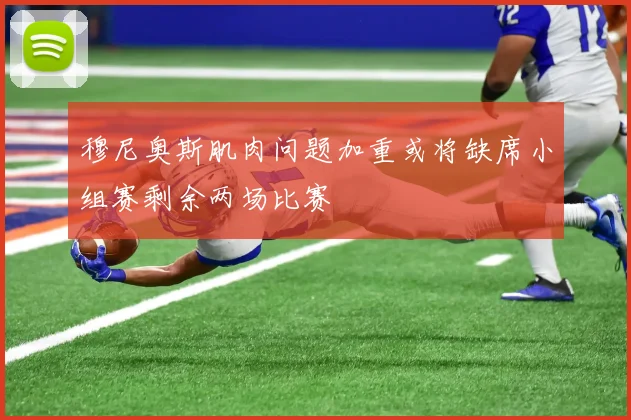 穆尼奥斯肌肉问题加重或将缺席小组赛剩余两场比赛