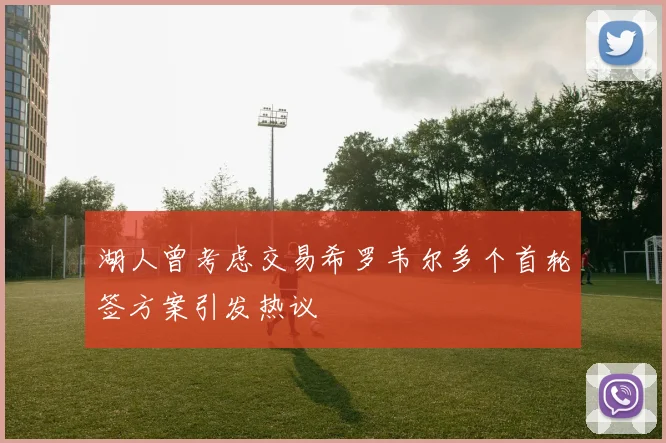 湖人曾考虑交易希罗韦尔多个首轮签方案引发热议