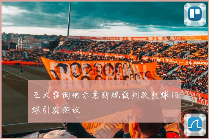 王大雷倒地示意新规裁判改判球门球引发热议