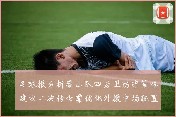 足球报分析泰山队四后卫防守策略建议二次转会需优化外援中场配置
