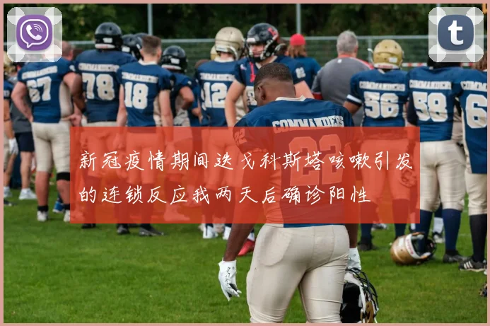 新冠疫情期间迭戈科斯塔咳嗽引发的连锁反应我两天后确诊阳性