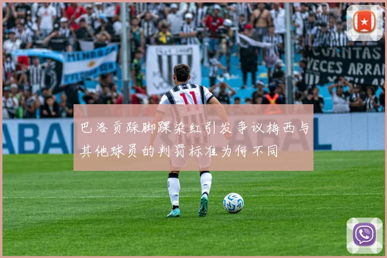 巴洛贡踩脚踝染红引发争议梅西与其他球员的判罚标准为何不同