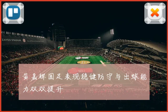黄嘉辉国足表现稳健防守与出球能力双双提升