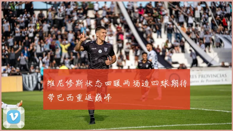 维尼修斯状态回暖两场造四球期待带巴西重返巅峰