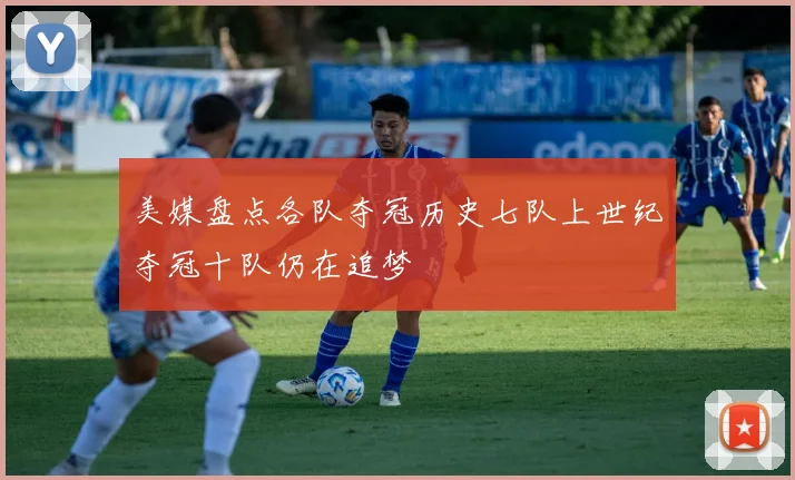 美媒盘点各队夺冠历史七队上世纪夺冠十队仍在追梦