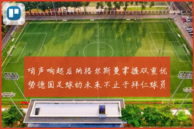 哨声响起后纳格尔斯曼掌握双重优势德国足球的未来不止于拜仁球员