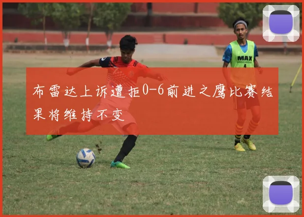 布雷达上诉遭拒0-6前进之鹰比赛结果将维持不变