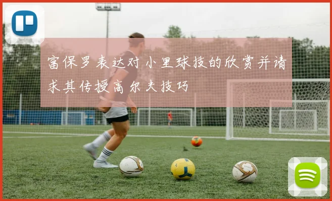 富保罗表达对小里球技的欣赏并请求其传授高尔夫技巧