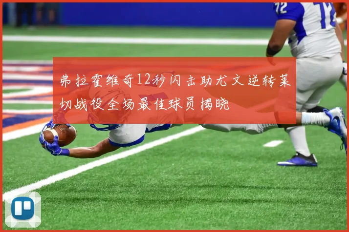 弗拉霍维奇12秒闪击助尤文逆转莱切战役全场最佳球员揭晓